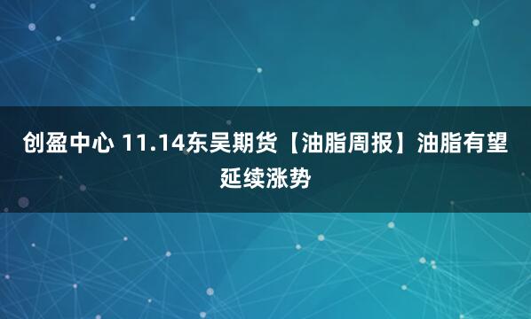 创盈中心 11.14东吴期货【油脂周报】油脂有望延续涨势