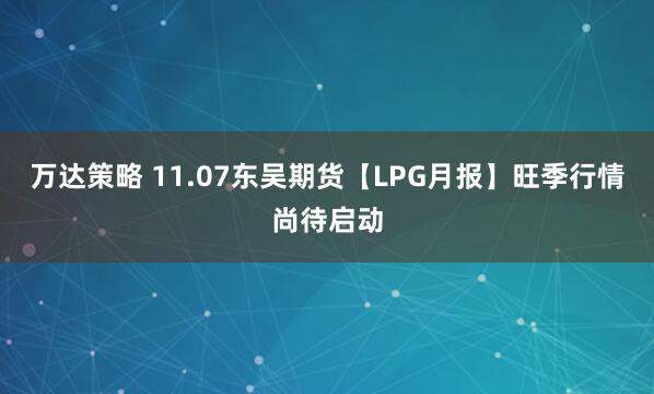 万达策略 11.07东吴期货【LPG月报】旺季行情尚待启动