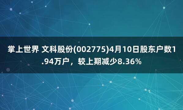 掌上世界 文科股份(002775)4月10日股东户数1.94万户，较上期减少8.36%