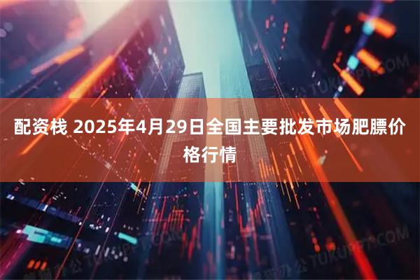 配资栈 2025年4月29日全国主要批发市场肥膘价格行情
