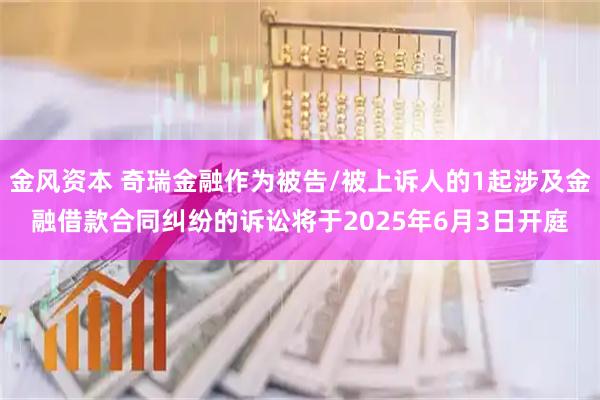 金风资本 奇瑞金融作为被告/被上诉人的1起涉及金融借款合同纠纷的诉讼将于2025年6月3日开庭