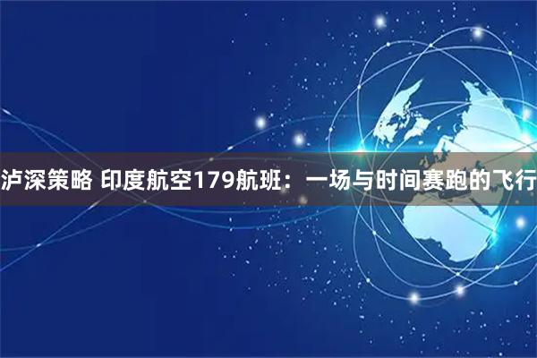 泸深策略 印度航空179航班：一场与时间赛跑的飞行