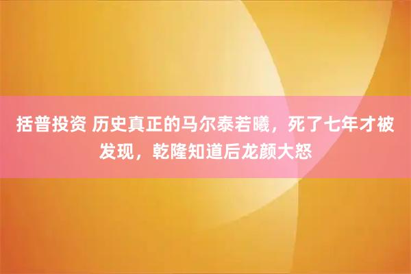 括普投资 历史真正的马尔泰若曦，死了七年才被发现，乾隆知道后龙颜大怒