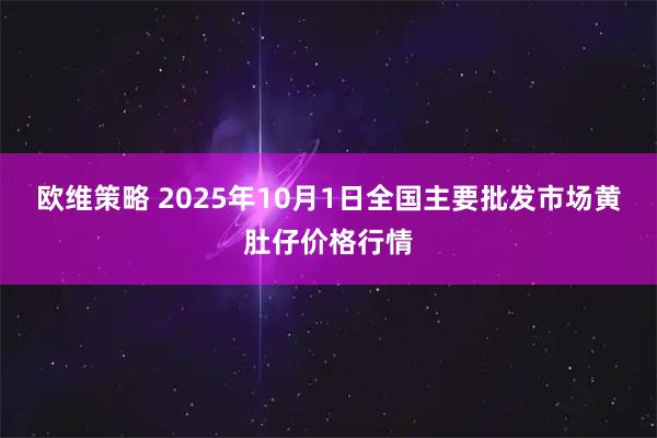 欧维策略 2025年10月1日全国主要批发市场黄肚仔价格行情
